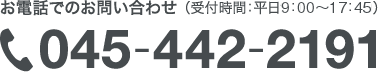 045-442-2191 お電話でのお問い合わせ（受付時間：平日9：00～17：45）