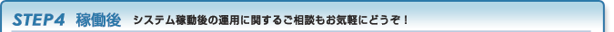 STEP4 稼働後 システム稼動後の運用に関するご相談もお気軽にどうぞ！